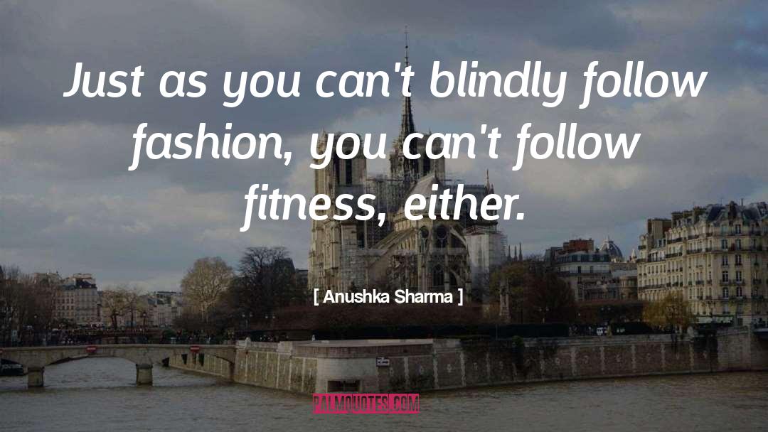 Anushka Sharma Quotes: Just as you can't blindly