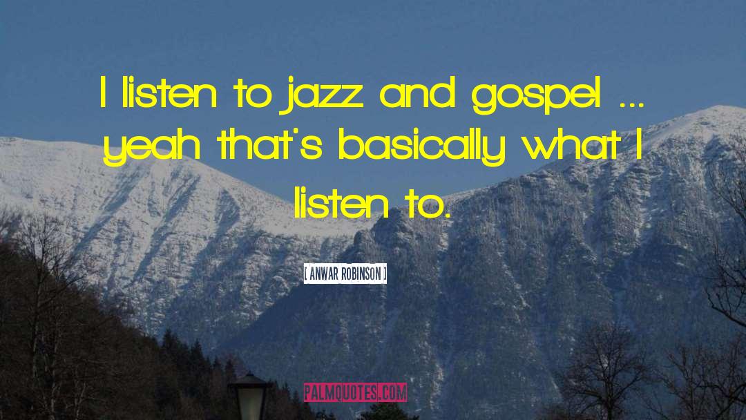 Anwar Robinson Quotes: I listen to jazz and