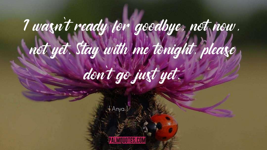 Anya Quotes: I wasn't ready for goodbye,