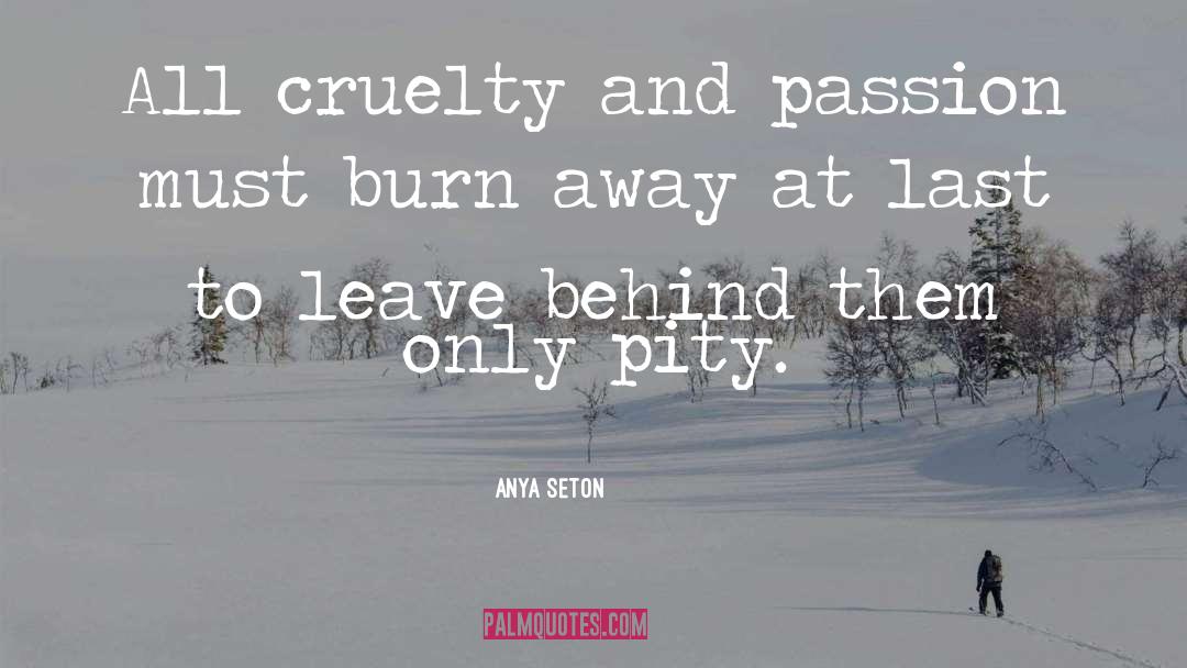 Anya Seton Quotes: All cruelty and passion must