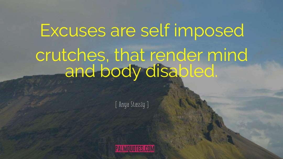 Anya Stassiy Quotes: Excuses are self imposed crutches,