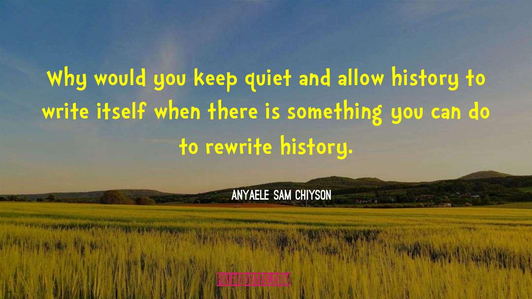 Anyaele Sam Chiyson Quotes: Why would you keep quiet