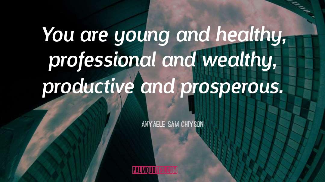 Anyaele Sam Chiyson Quotes: You are young and healthy,