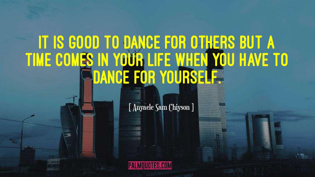 Anyaele Sam Chiyson Quotes: It is good to dance