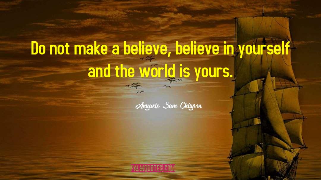 Anyaele Sam Chiyson Quotes: Do not make a believe,