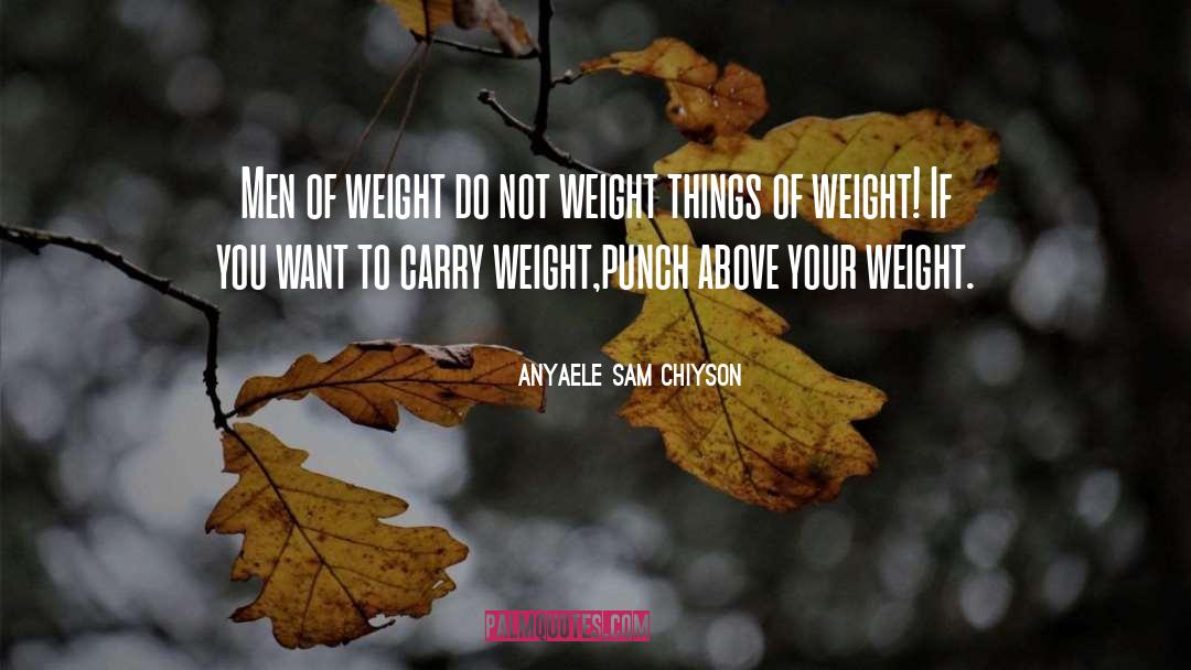 Anyaele Sam Chiyson Quotes: Men of weight do not
