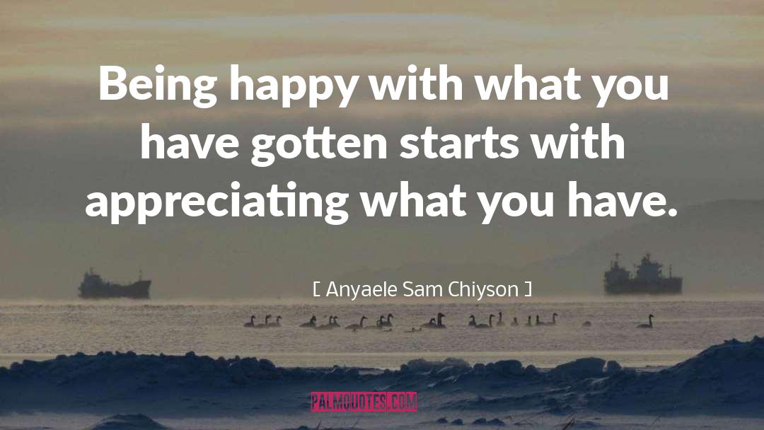 Anyaele Sam Chiyson Quotes: Being happy with what you