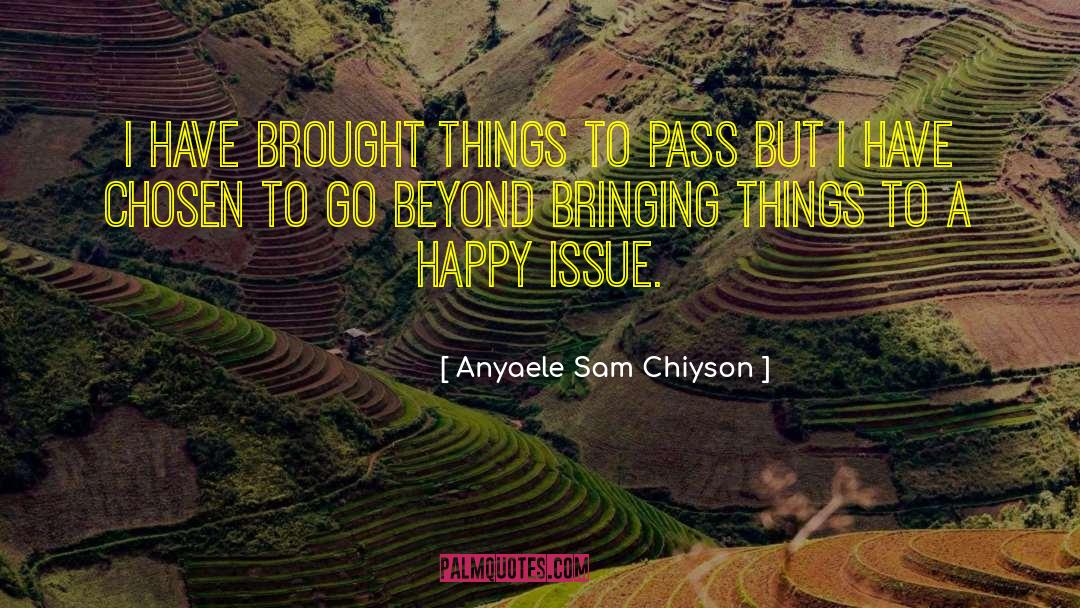 Anyaele Sam Chiyson Quotes: I have brought things to