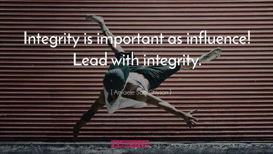 Anyaele Sam Chiyson Quotes: Integrity is important as influence!