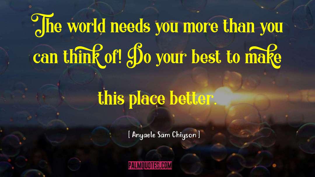 Anyaele Sam Chiyson Quotes: The world needs you more