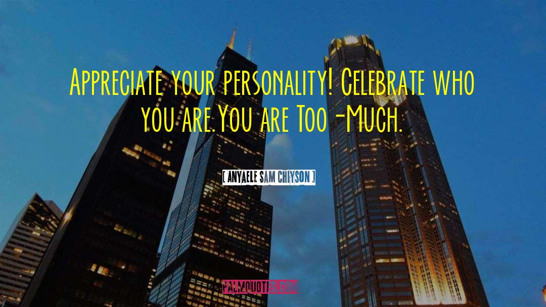 Anyaele Sam Chiyson Quotes: Appreciate your personality! Celebrate who