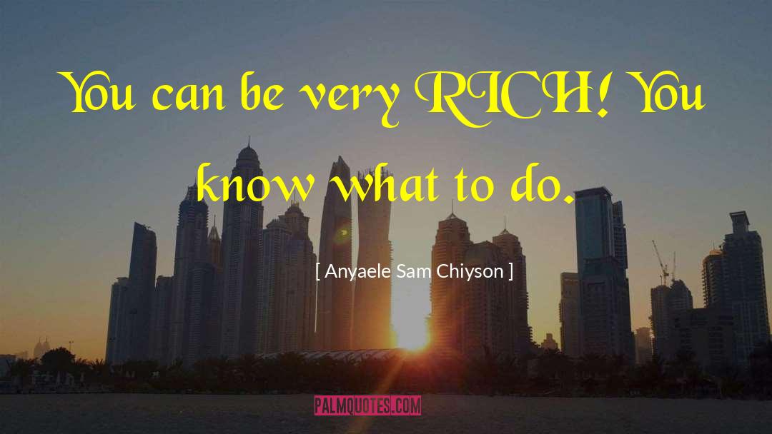 Anyaele Sam Chiyson Quotes: You can be very RICH!