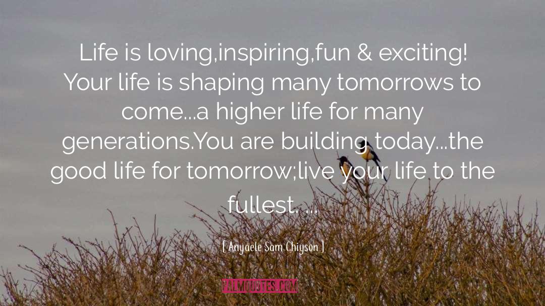 Anyaele Sam Chiyson Quotes: Life is loving,inspiring,fun & exciting!