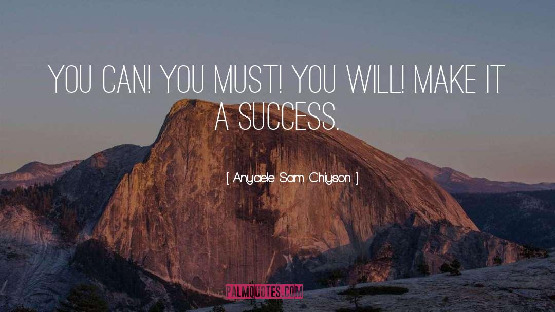 Anyaele Sam Chiyson Quotes: You can! You must! You