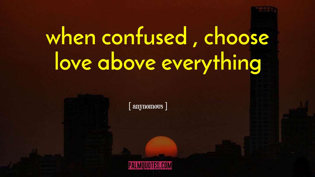 Anynomous Quotes: when confused , choose love