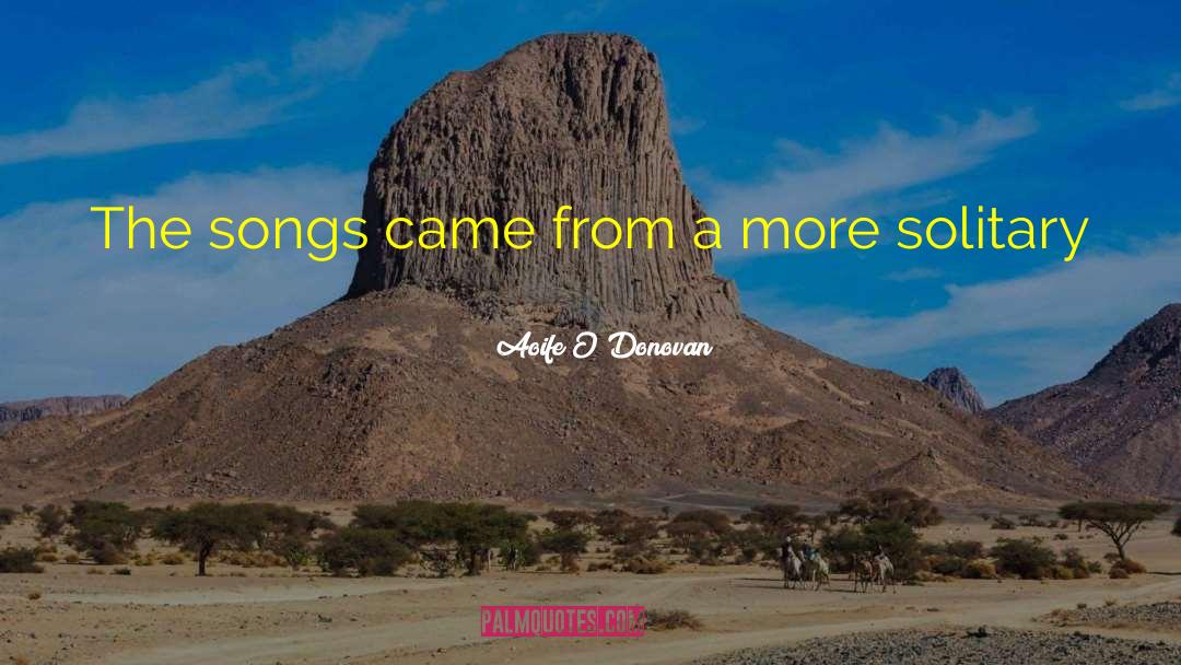 Aoife O'Donovan Quotes: The songs came from a