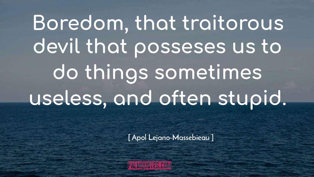 Apol Lejano-Massebieau Quotes: Boredom, that traitorous devil that