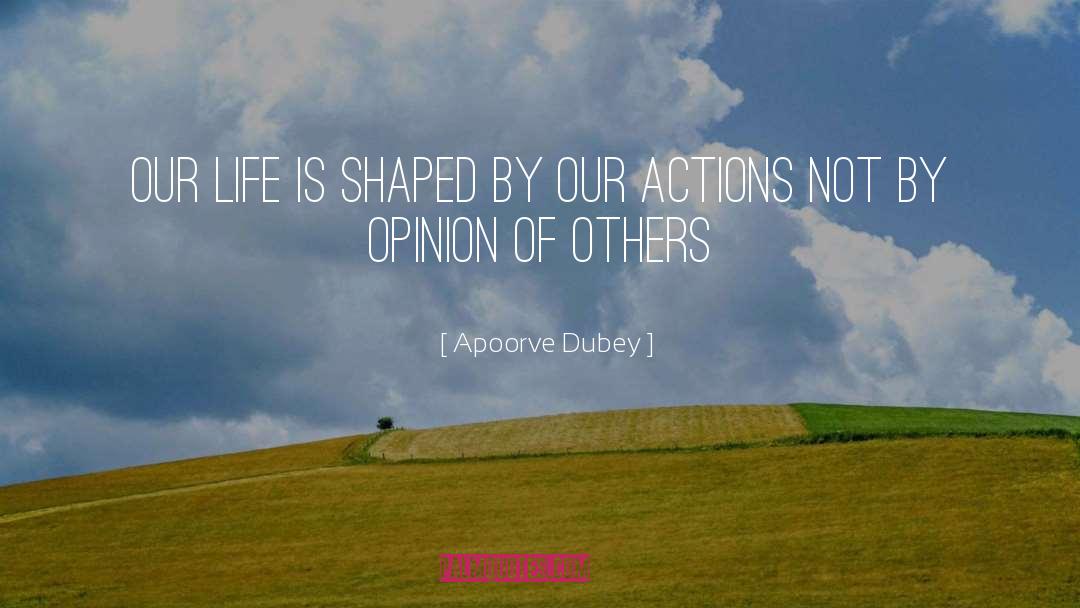 Apoorve Dubey Quotes: Our life is shaped by