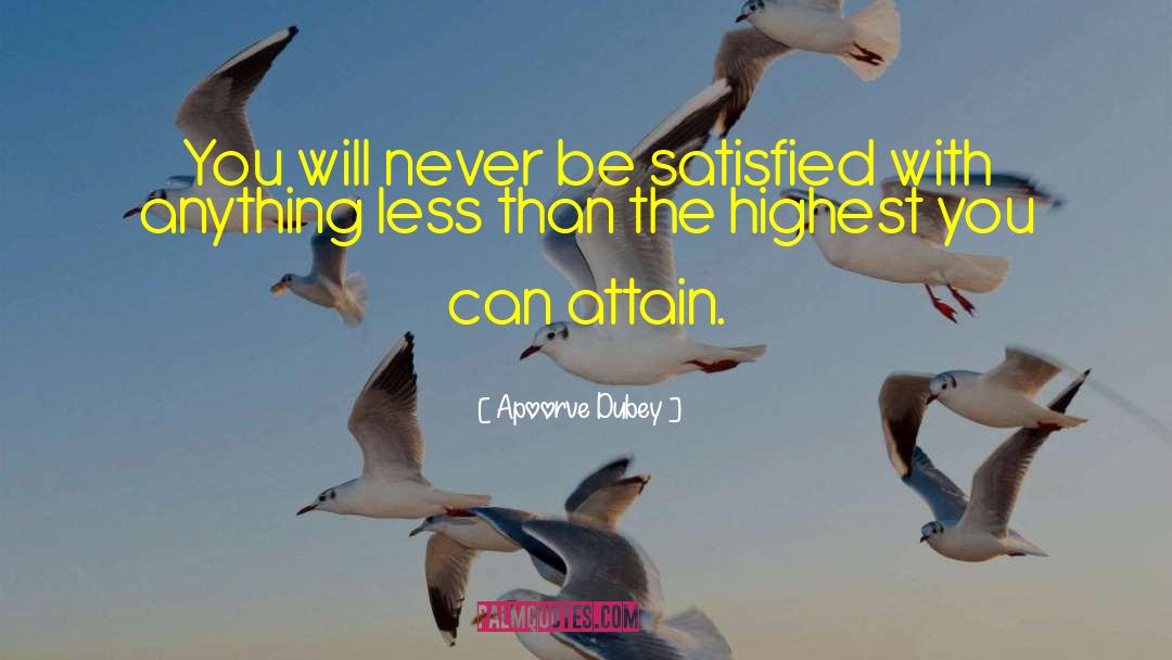 Apoorve Dubey Quotes: You will never be satisfied