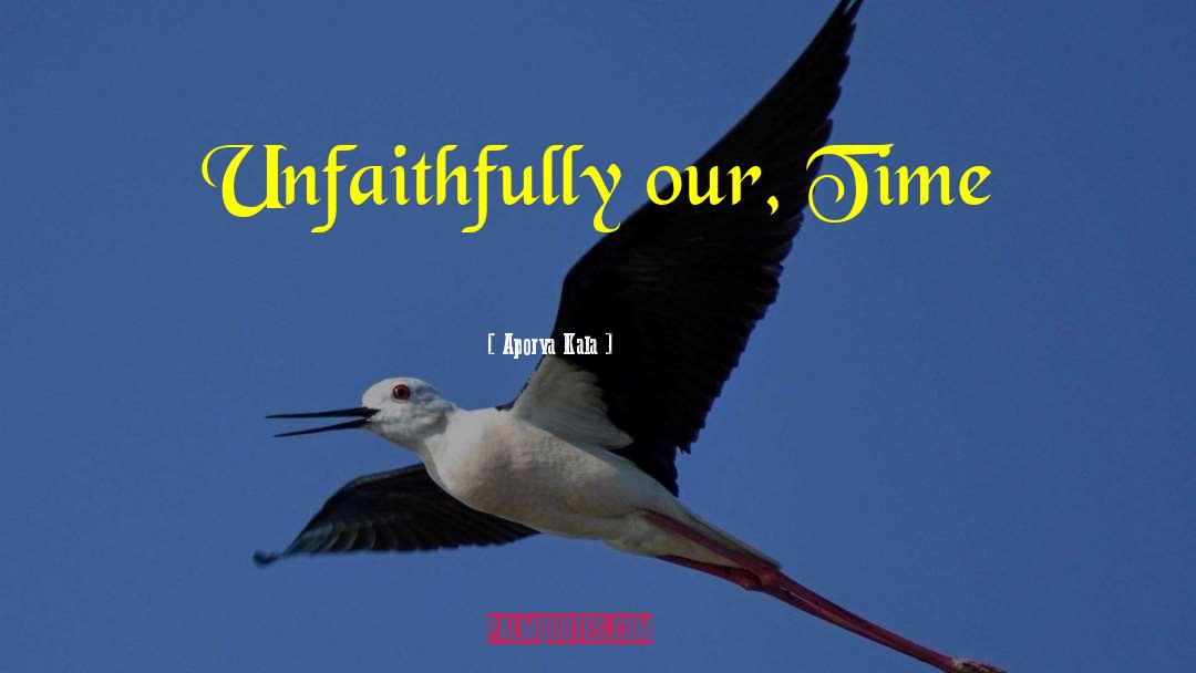 Aporva Kala Quotes: Unfaithfully our, Time