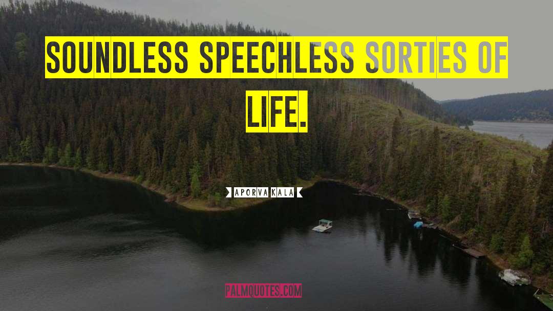Aporva Kala Quotes: Soundless speechless sorties of life.