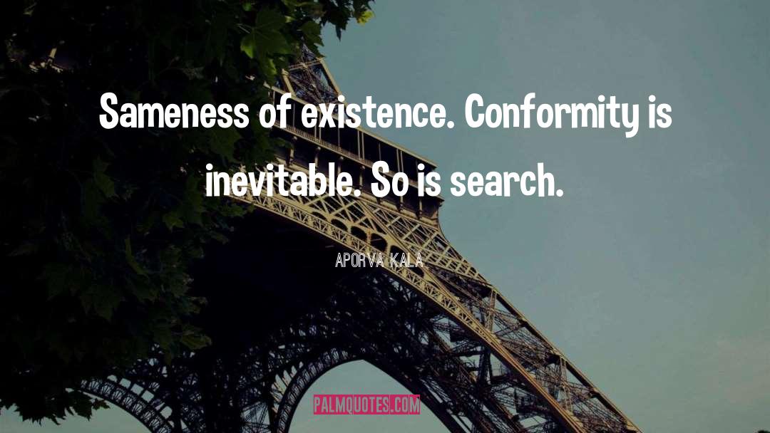 Aporva Kala Quotes: Sameness of existence. Conformity is
