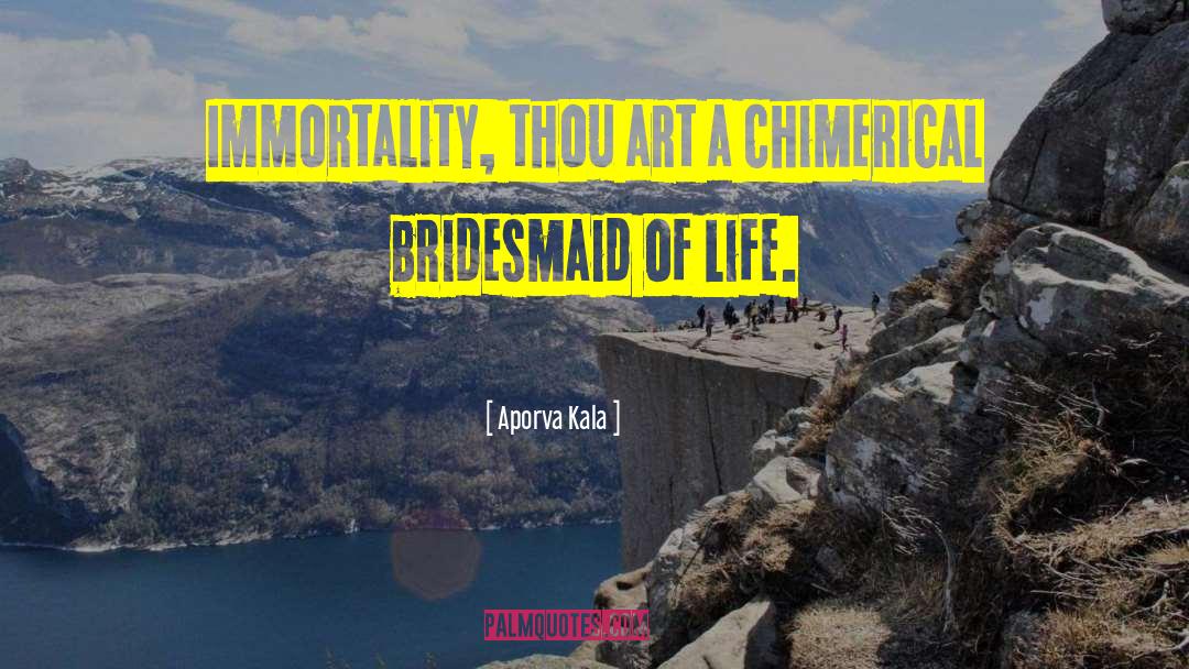 Aporva Kala Quotes: Immortality, thou art a chimerical