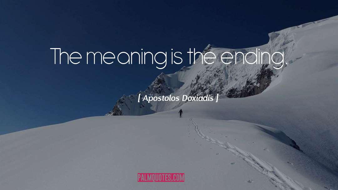 Apostolos Doxiadis Quotes: The meaning is the ending.