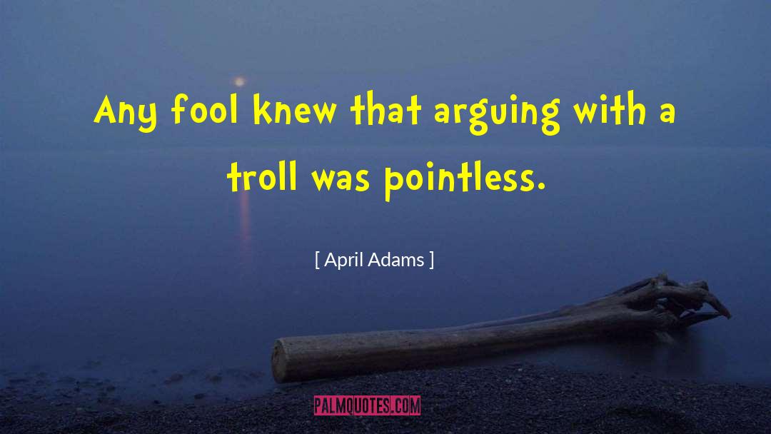 April Adams Quotes: Any fool knew that arguing
