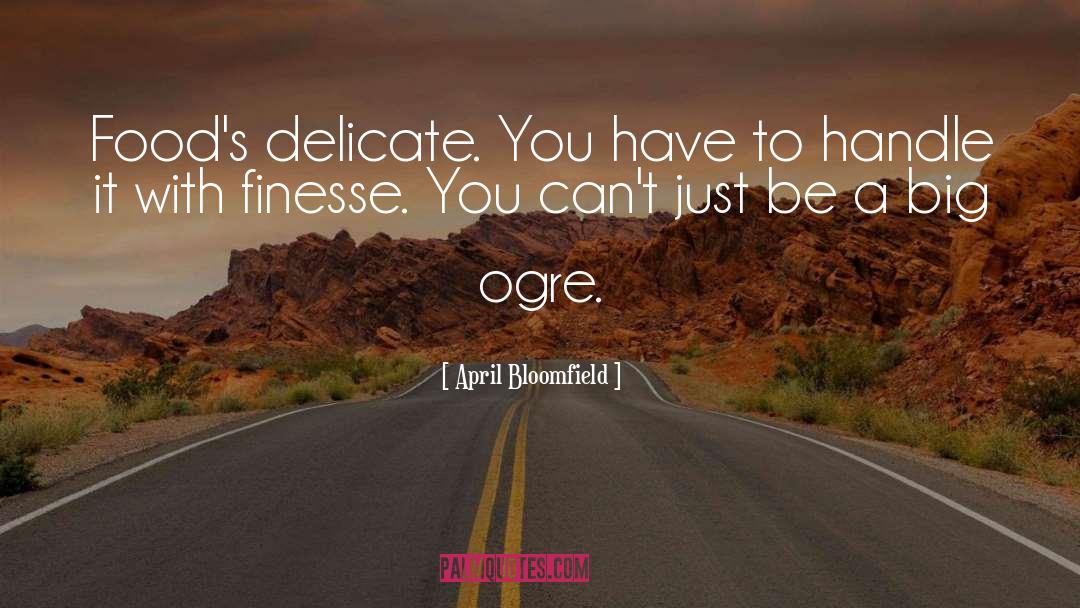 April Bloomfield Quotes: Food's delicate. You have to