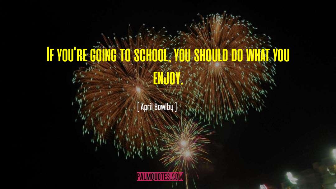 April Bowlby Quotes: If you're going to school,