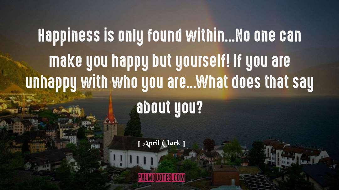 April Clark Quotes: Happiness is only found within...No