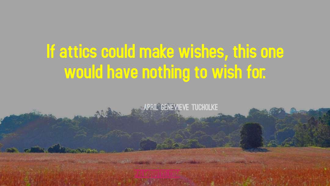 April Genevieve Tucholke Quotes: If attics could make wishes,