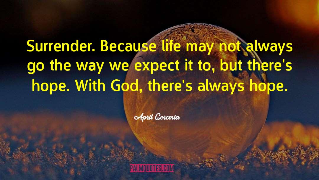 April Geremia Quotes: Surrender. Because life may not