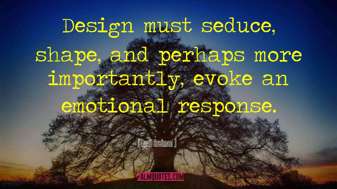 April Greiman Quotes: Design must seduce, shape, and