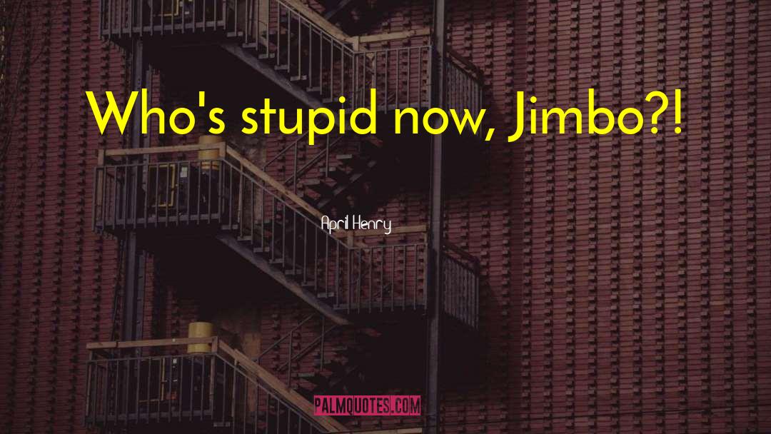 April Henry Quotes: Who's stupid now, Jimbo?!