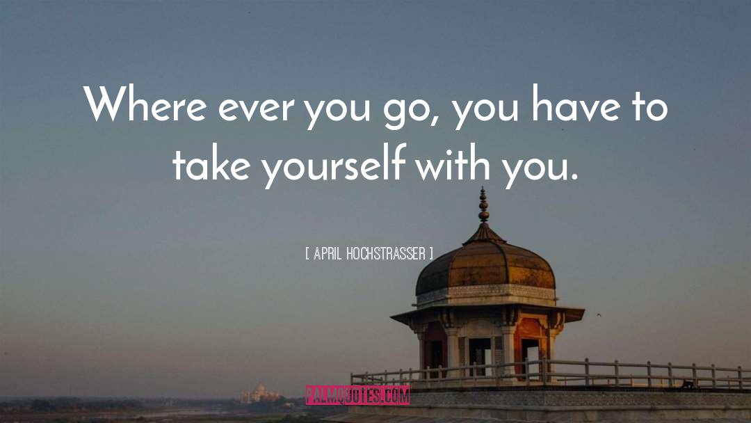 April Hochstrasser Quotes: Where ever you go, you