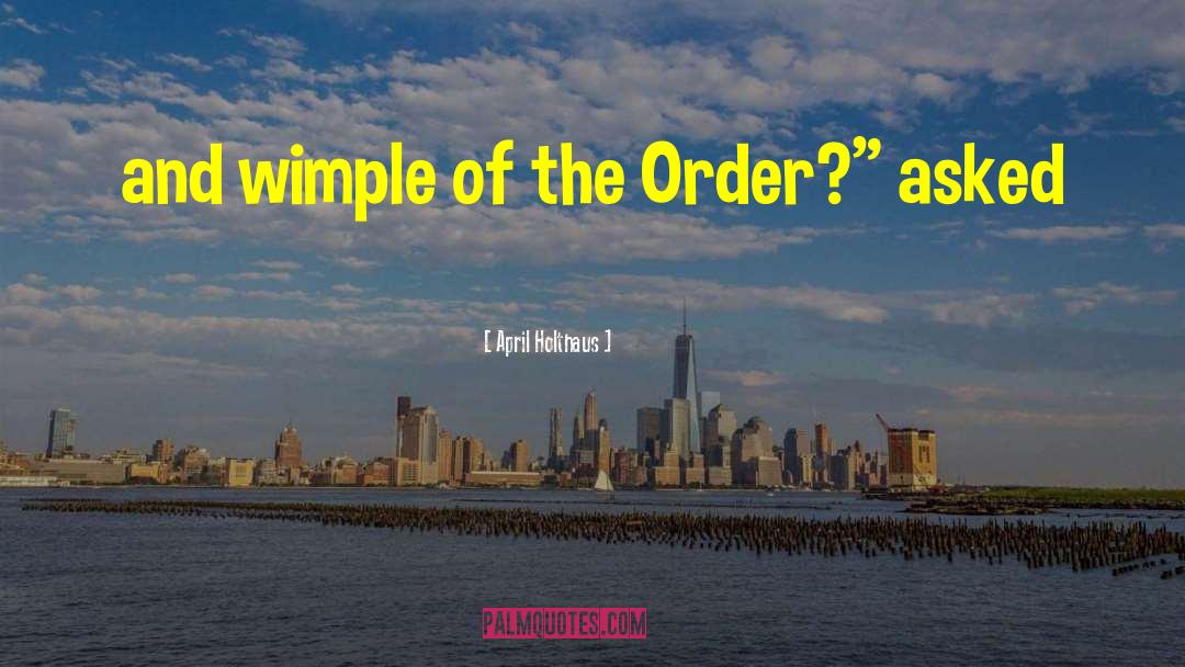 April Holthaus Quotes: and wimple of the Order?