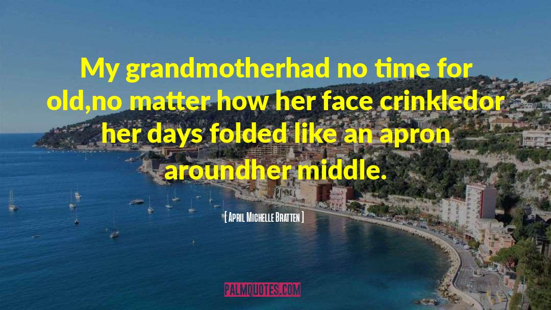 April Michelle Bratten Quotes: My grandmother<br>had no time for