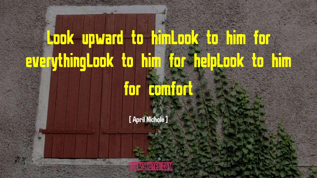 April Nichole Quotes: Look upward to him<br>Look to