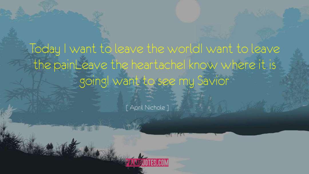 April Nichole Quotes: Today I want to leave