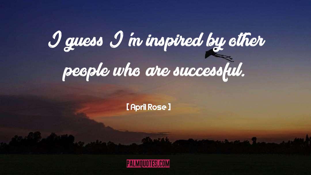 April Rose Quotes: I guess I'm inspired by