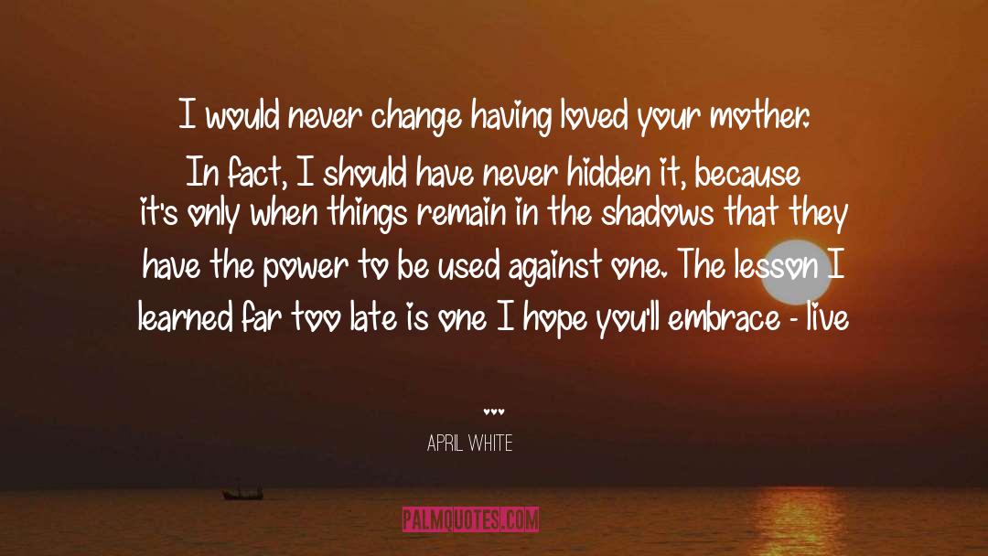 April White Quotes: I would never change having