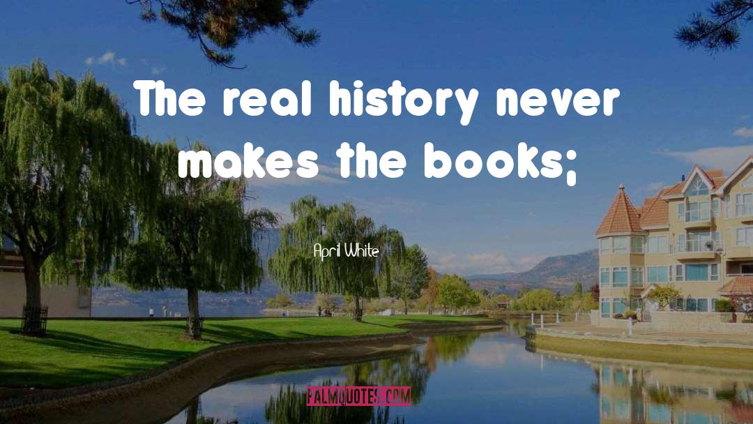 April White Quotes: The real history never makes