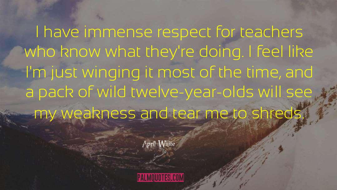 April White Quotes: I have immense respect for