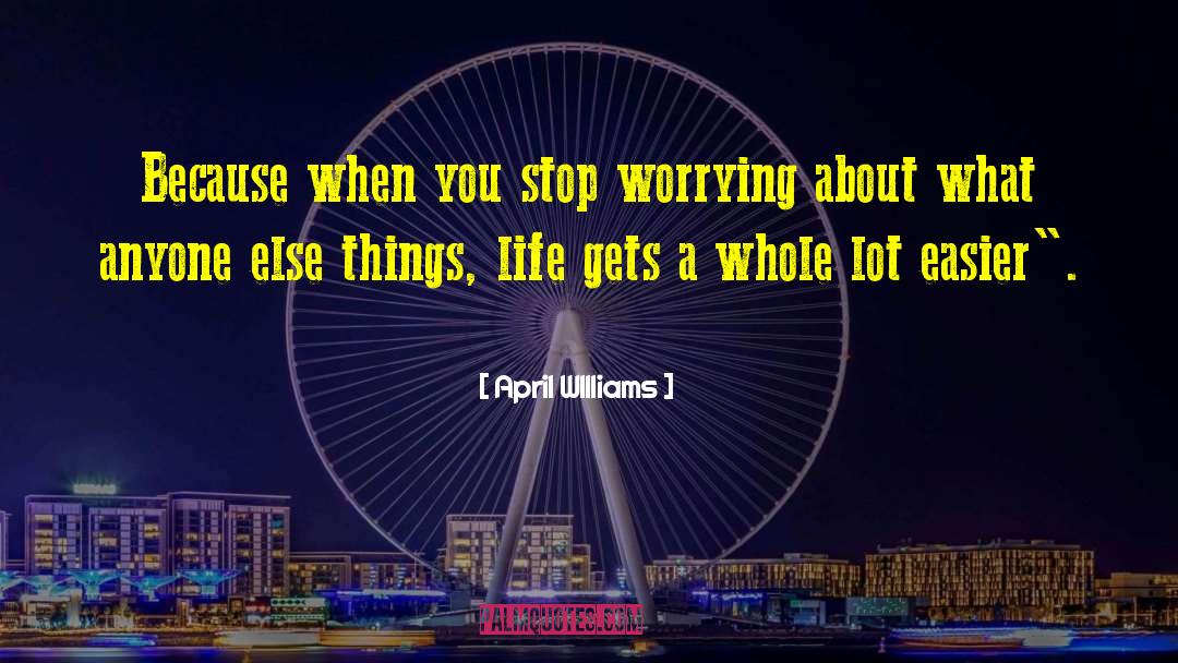 April WIlliams Quotes: Because when you stop worrying