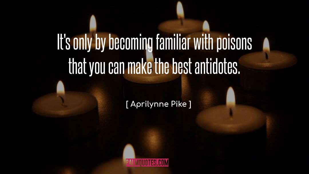 Aprilynne Pike Quotes: It's only by becoming familiar