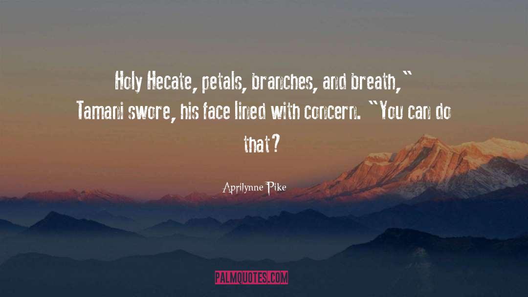 Aprilynne Pike Quotes: Holy Hecate, petals, branches, and