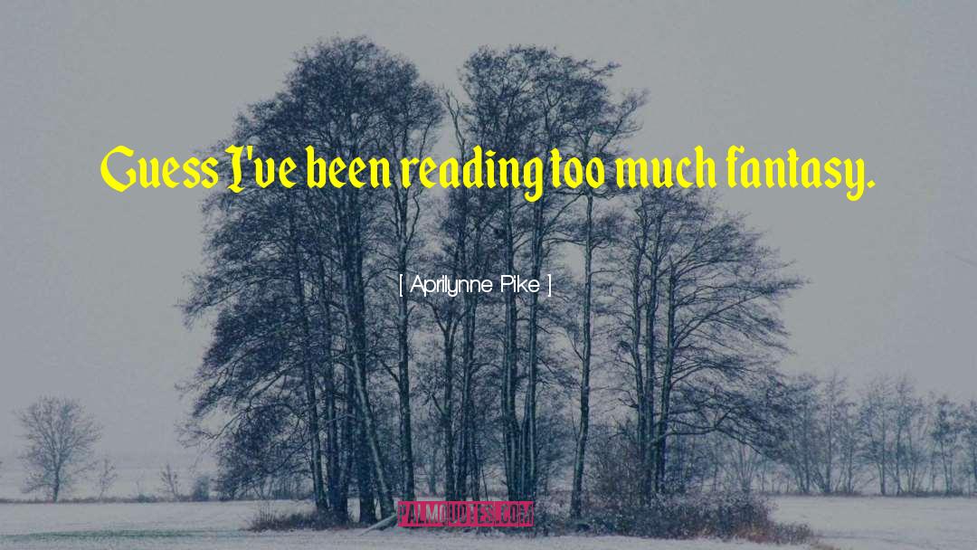 Aprilynne Pike Quotes: Guess I've been reading too