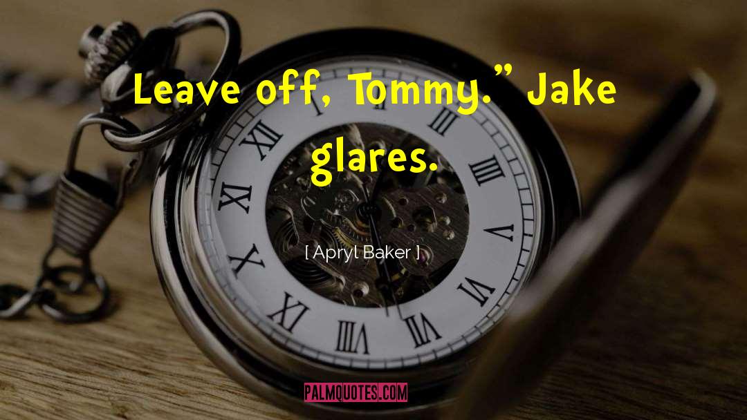 Apryl Baker Quotes: Leave off, Tommy.